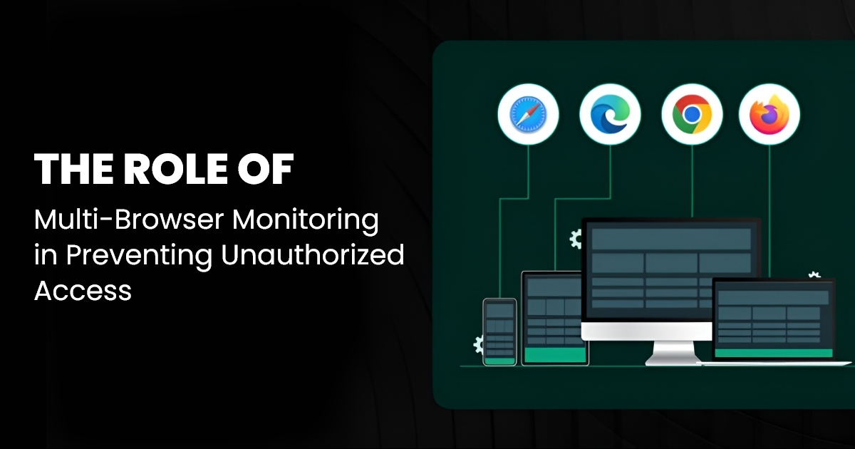 The Role of Multi Browser Monitoring in Preventing Unauthorized Access