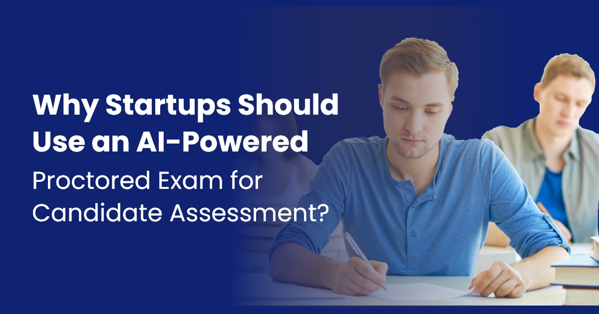 Why Startups Should Use an AI-Powered Proctored Exam for Candidate Assessment?