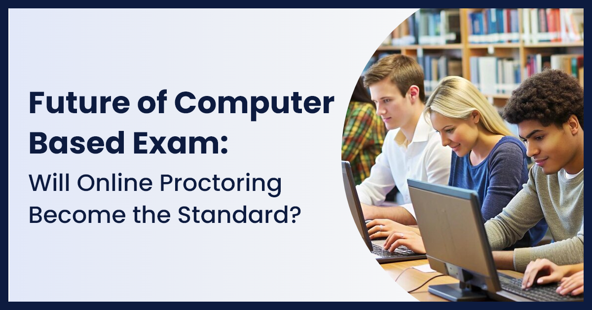 Future of Computer Based Exam: Will Online Proctoring Become the Standard?