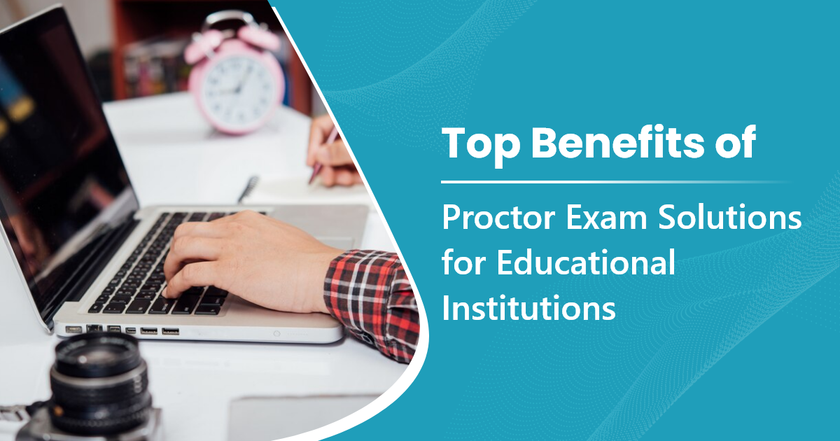 Top Benefits of Proctoring Software: Exam Solutions for Educational Institutions