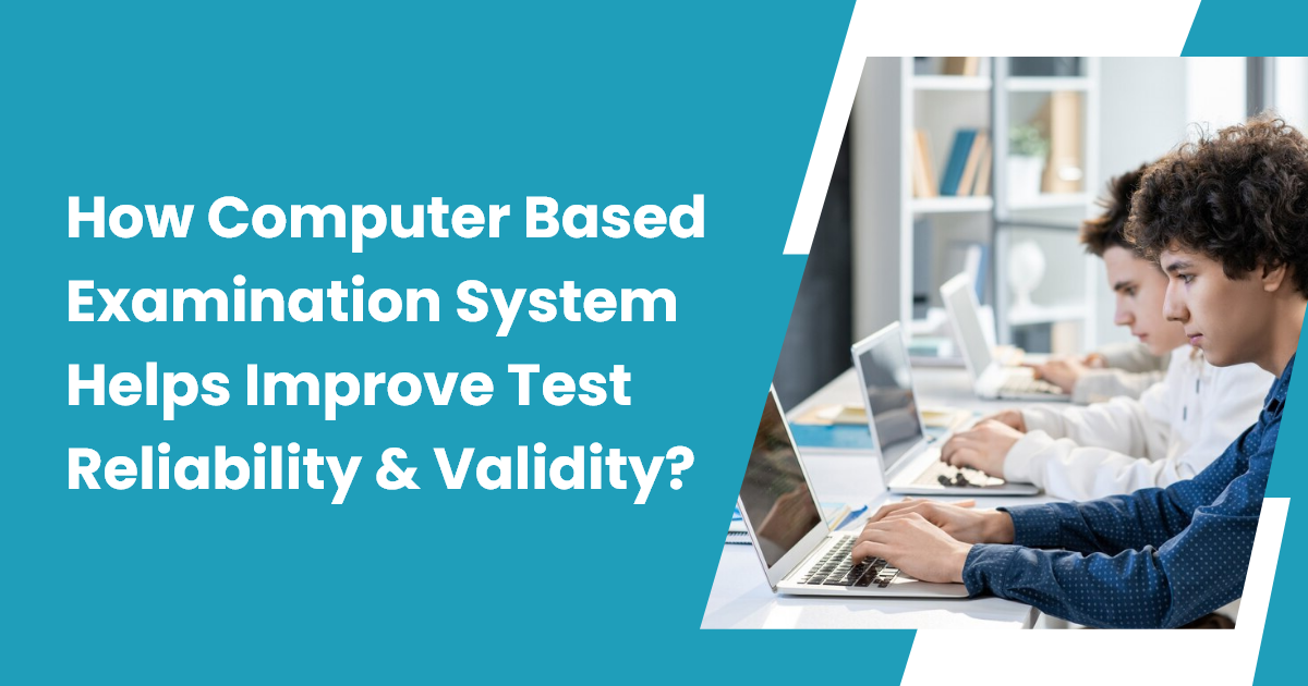 How Computer Based Examination System Helps Improve Test Reliability and Validity