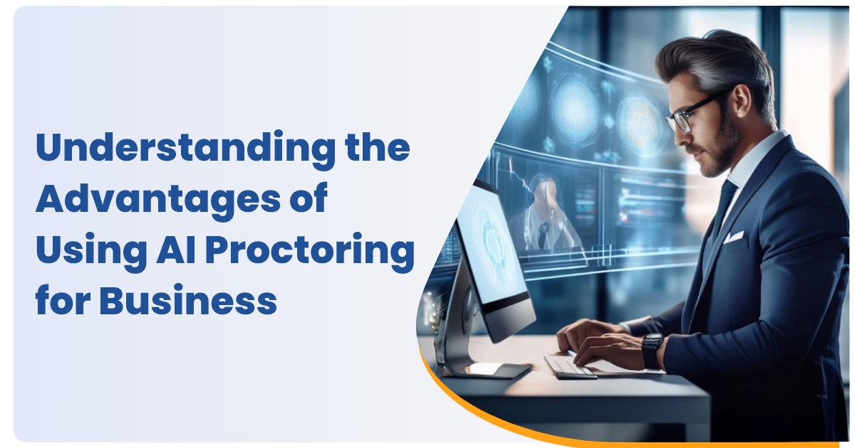 Understanding the Advantages of Using AI Proctoring for Business