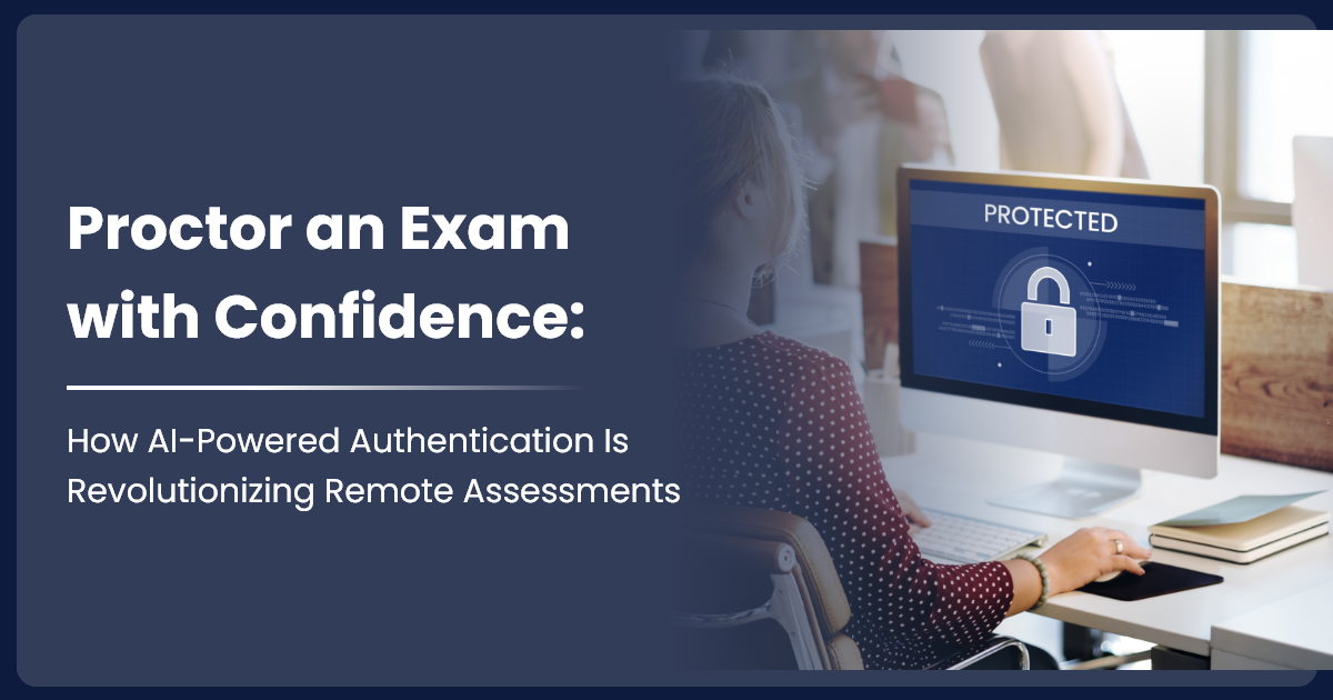 Proctor an Exam with Confidence: How AI-Powered Authentication Is Revolutionizing Remote Assessments