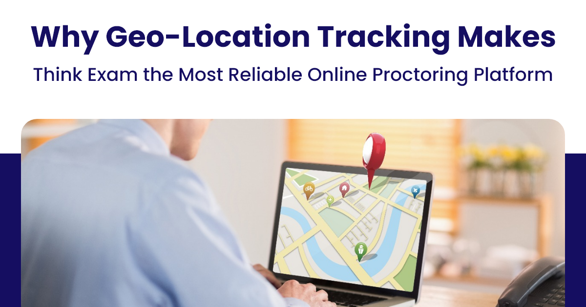 Why Geo-Location Tracking Makes Think Exam the Most Reliable Online Proctoring Platform
