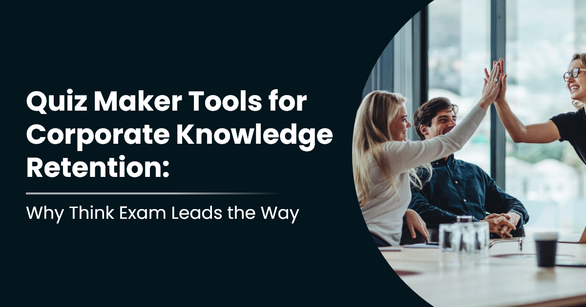 Quiz Maker Tools for Corporate Knowledge Retention: Why Think Exam Leads the Way