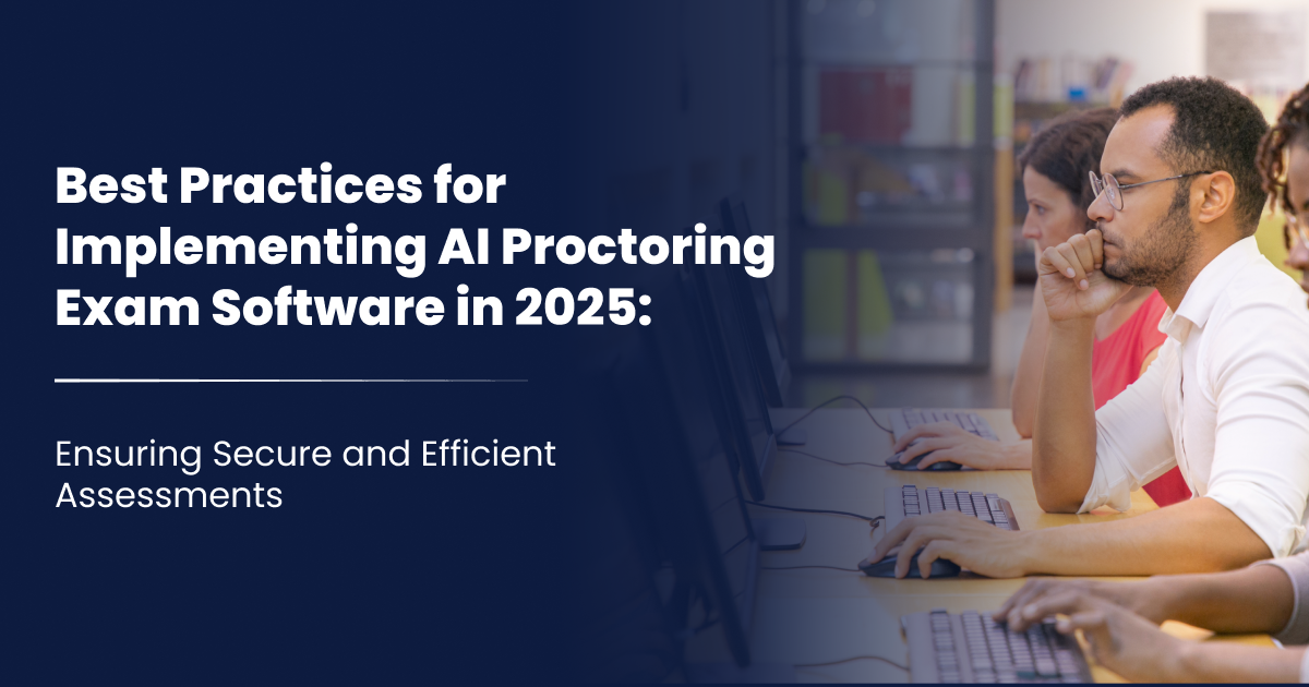 Best Practices for Implementing AI Proctoring Exam Software in 2025: Ensuring Secure and Efficient Assessments