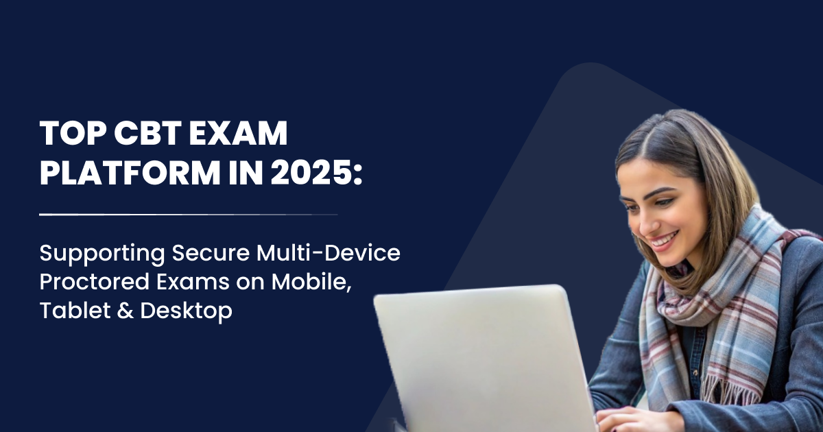 Top CBT Exam Platform in 2025 Supporting Secure Multi-Device Proctored Exams on Mobile Tablet & Desktop