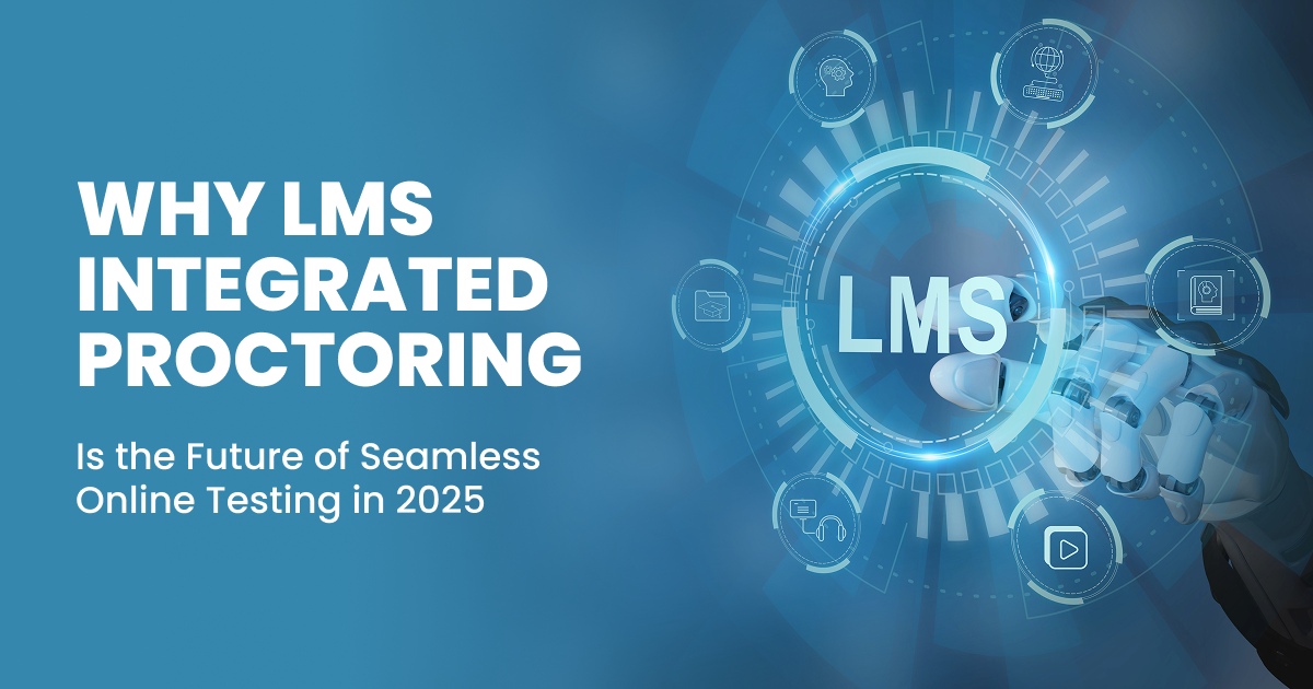 Why LMS Integrated Proctoring is the Future of Seamless Online Testing in 2025