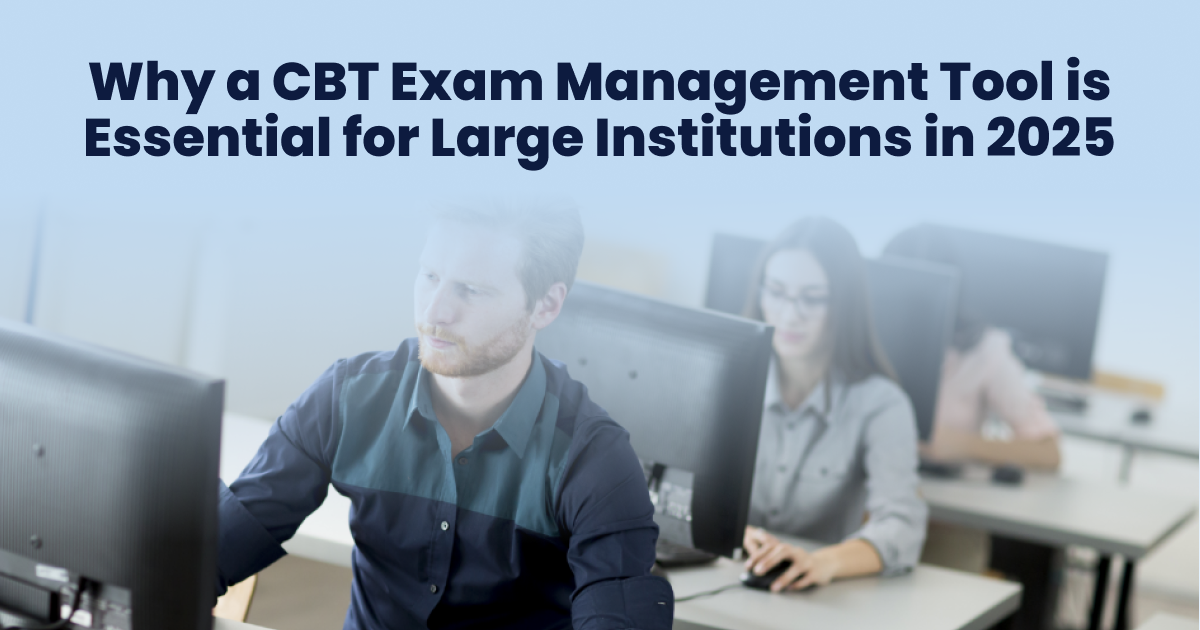 Why a CBT Exam Management Tool is Essential for Large Institutions in 2025