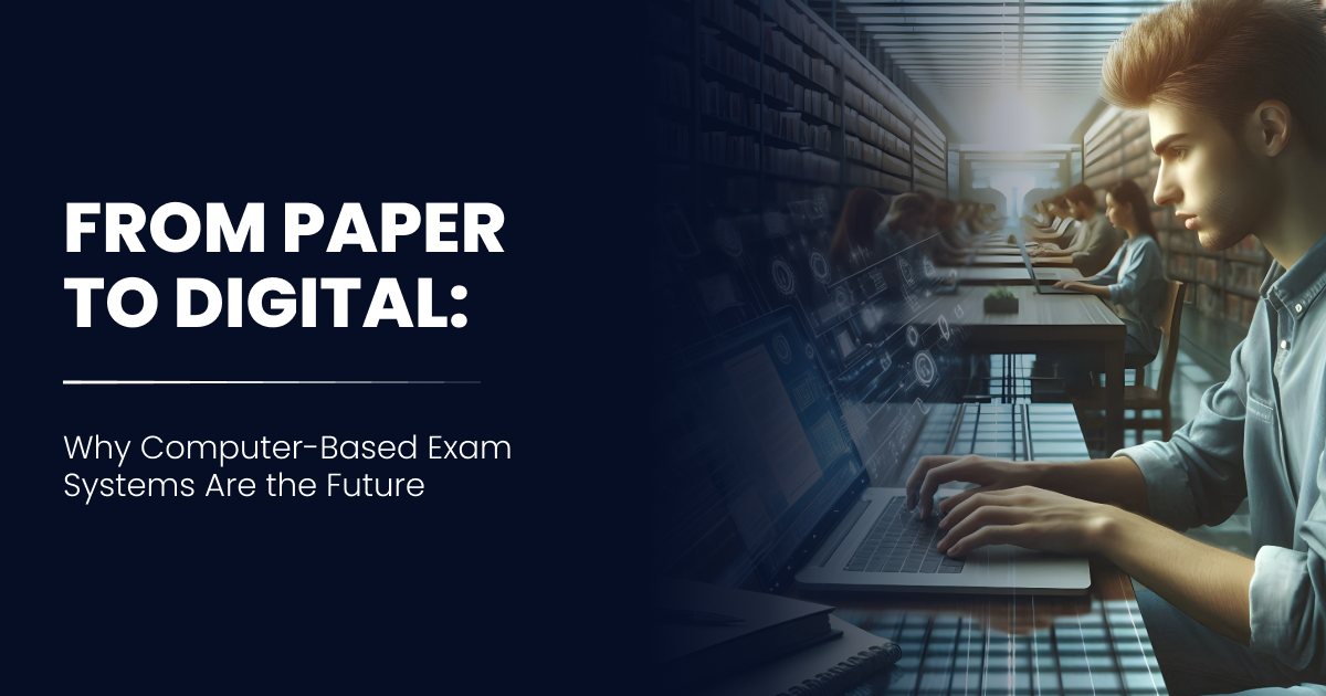 From Paper to Digital-Why Computer-Based Exam Systems Are the Future