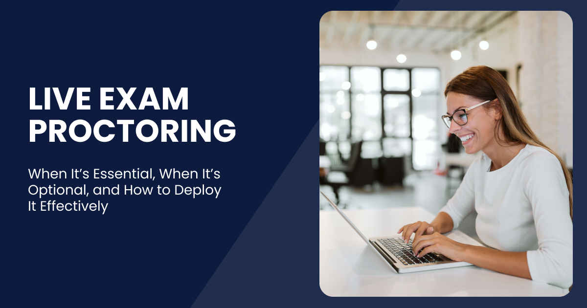 Live Exam Proctoring-When Its Essential, When Its Optional, and How to Deploy It Effectively