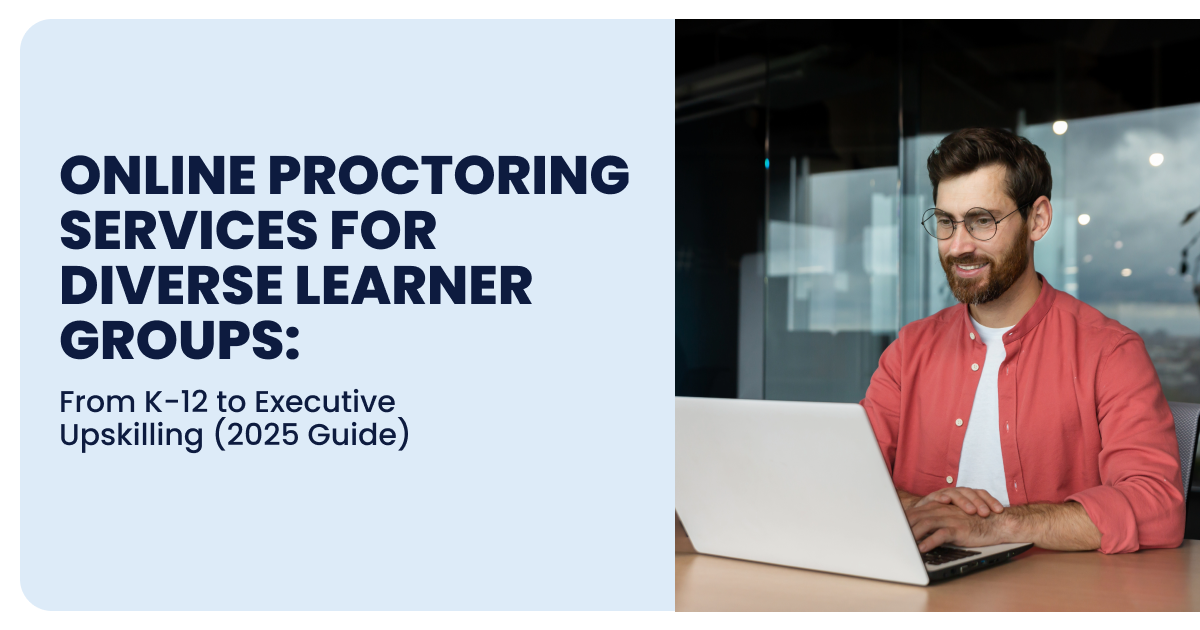Online Proctoring Services for Diverse Learner Groups: From K-12 to Executive Upskilling (2025 Guide)