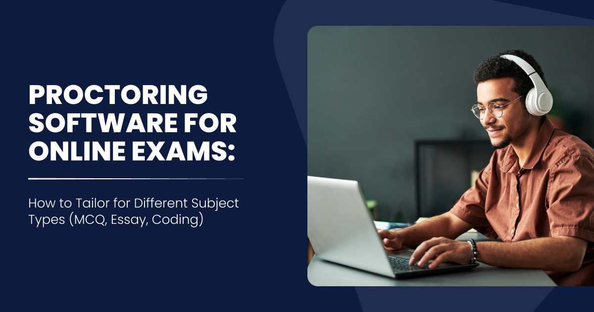 Proctoring Software for Online Exams-How to Tailor for Different Subject Types (MCQ, Essay, Coding)