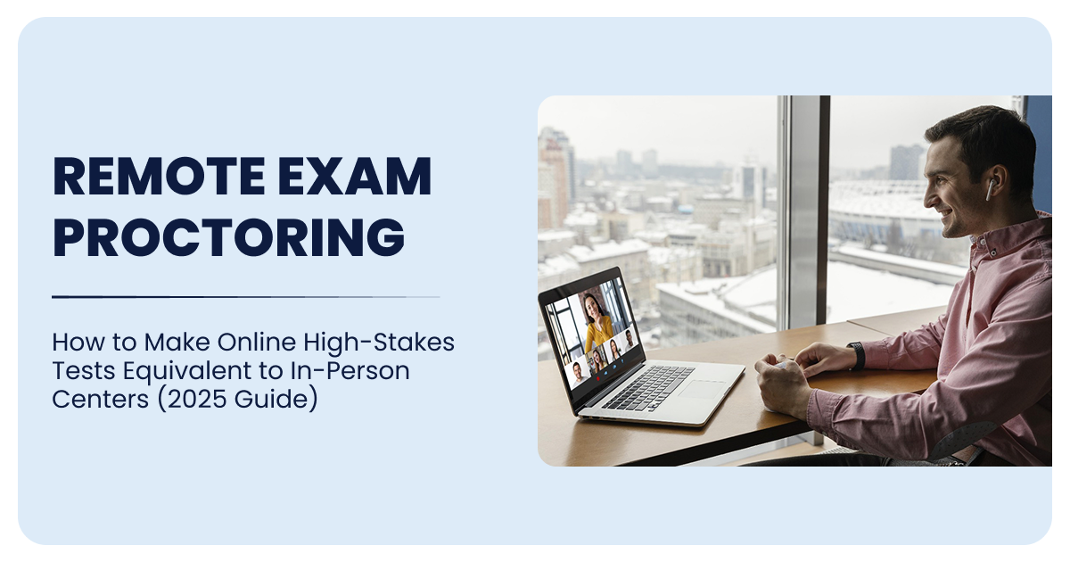 Remote Exam Proctoring: How to Make Online High-Stakes Tests Equivalent to In-Person Centres (2025 Guide)