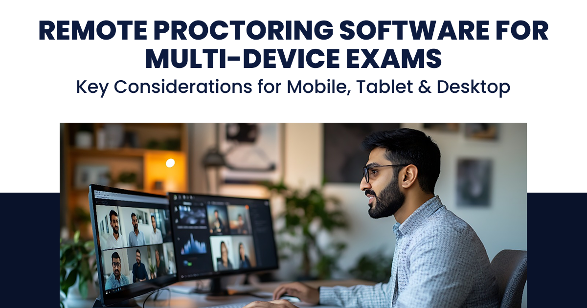 Remote Proctoring Software for Multi-Device Exams-Key Considerations for Mobile, Tablet & Desktop